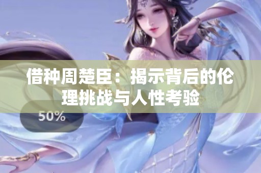 借种周楚臣：揭示背后的伦理挑战与人性考验
