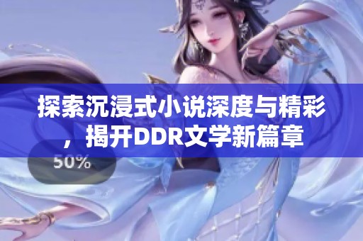 探索沉浸式小说深度与精彩，揭开DDR文学新篇章