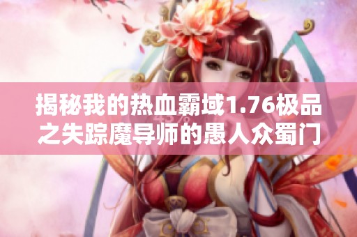 揭秘我的热血霸域1.76极品之失踪魔导师的愚人众蜀门究竟好玩吗