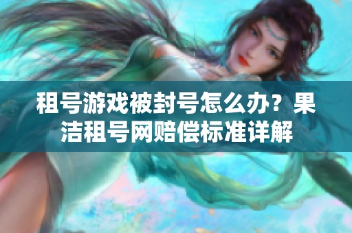 租号游戏被封号怎么办？果洁租号网赔偿标准详解