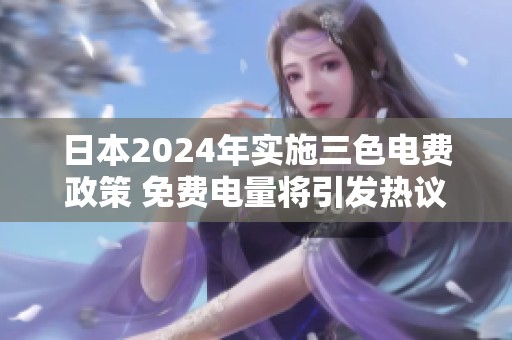 日本2024年实施三色电费政策 免费电量将引发热议
