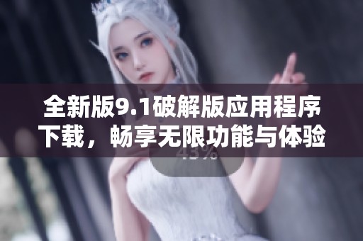 全新版9.1破解版应用程序下载，畅享无限功能与体验