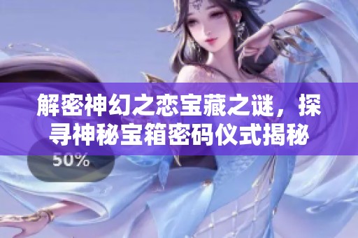 解密神幻之恋宝藏之谜，探寻神秘宝箱密码仪式揭秘