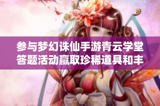 参与梦幻诛仙手游青云学堂答题活动赢取珍稀道具和丰厚奖励