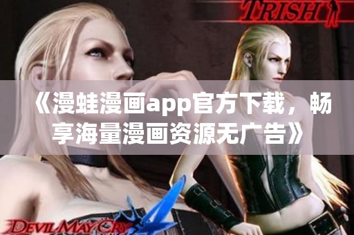 《漫蛙漫画app官方下载，畅享海量漫画资源无广告》