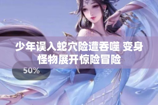 少年误入蛇穴险遭吞噬 变身怪物展开惊险冒险