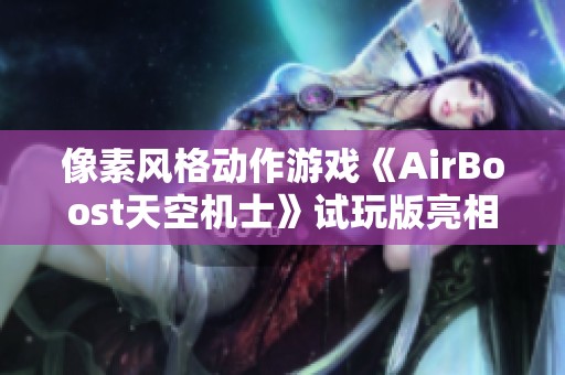 像素风格动作游戏《AirBoost天空机士》试玩版亮相引关注