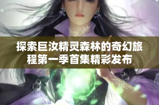探索巨汝精灵森林的奇幻旅程第一季首集精彩发布