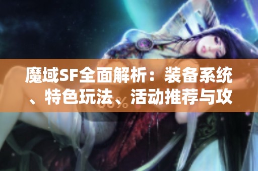 魔域SF全面解析：装备系统、特色玩法、活动推荐与攻略分享