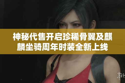 神秘代售开启珍稀骨翼及麒麟坐骑周年时装全新上线