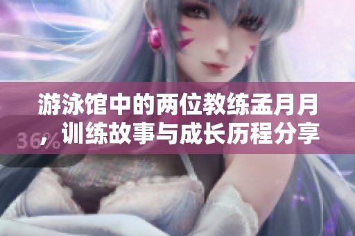 游泳馆中的两位教练孟月月，训练故事与成长历程分享