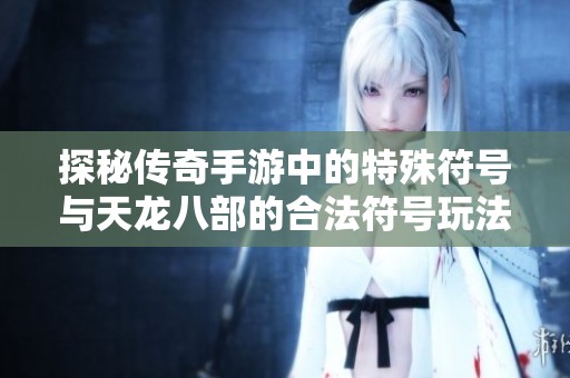 探秘传奇手游中的特殊符号与天龙八部的合法符号玩法