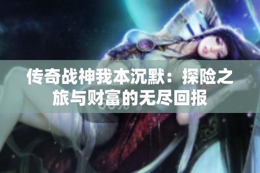 传奇战神我本沉默：探险之旅与财富的无尽回报
