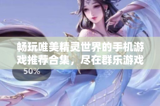 畅玩唯美精灵世界的手机游戏推荐合集，尽在群乐游戏网