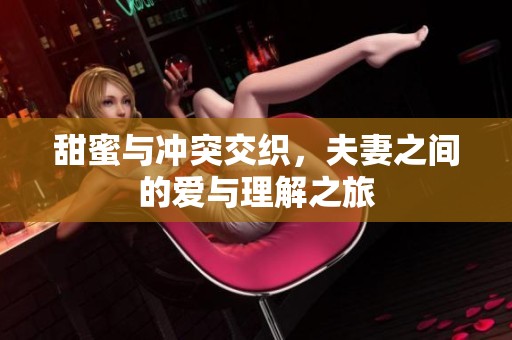 甜蜜与冲突交织，夫妻之间的爱与理解之旅
