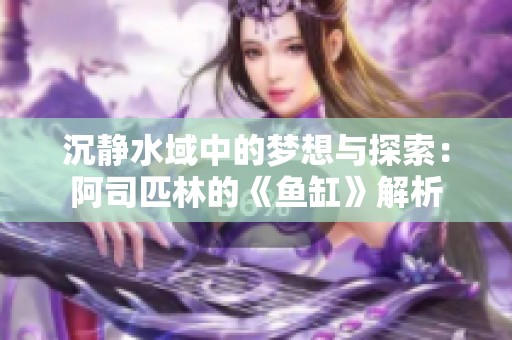 沉静水域中的梦想与探索：阿司匹林的《鱼缸》解析