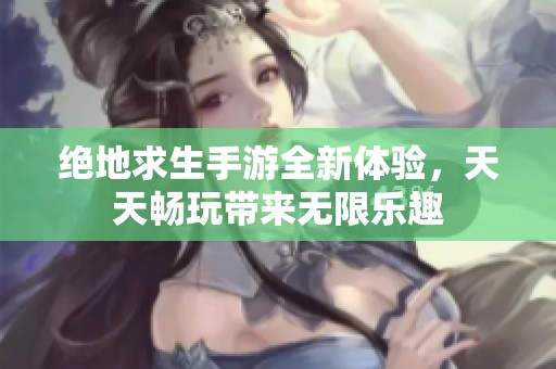 绝地求生手游全新体验，天天畅玩带来无限乐趣