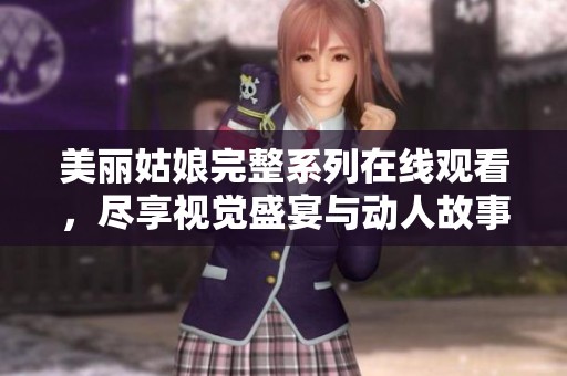 美丽姑娘完整系列在线观看，尽享视觉盛宴与动人故事