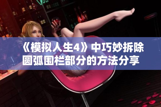 《模拟人生4》中巧妙拆除圆弧围栏部分的方法分享