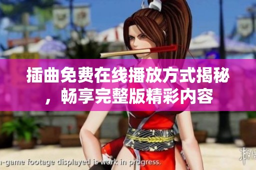 插曲免费在线播放方式揭秘，畅享完整版精彩内容