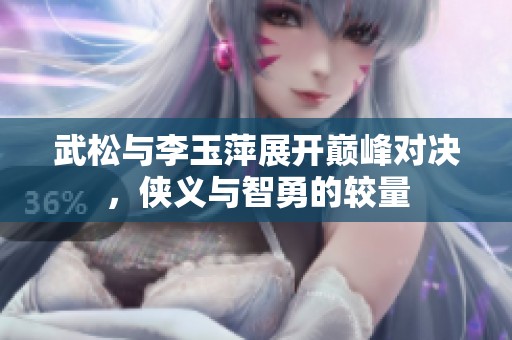 武松与李玉萍展开巅峰对决，侠义与智勇的较量
