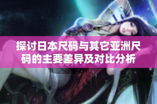 探讨日本尺码与其它亚洲尺码的主要差异及对比分析