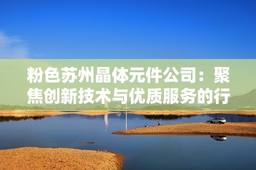 粉色苏州晶体元件公司：聚焦创新技术与优质服务的行业先锋