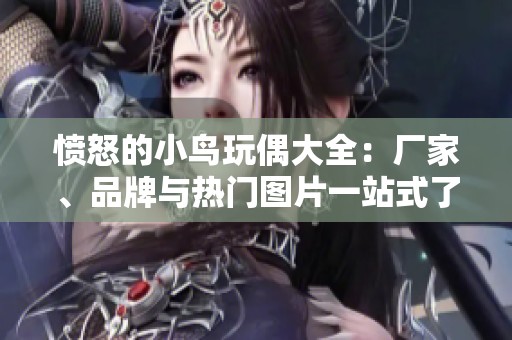 愤怒的小鸟玩偶大全：厂家、品牌与热门图片一站式了解