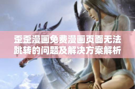 歪歪漫画免费漫画页面无法跳转的问题及解决方案解析