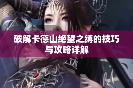破解卡德山绝望之缚的技巧与攻略详解