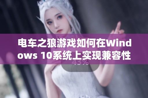 电车之狼游戏如何在Windows 10系统上实现兼容性探讨