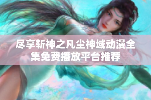 尽享斩神之凡尘神域动漫全集免费播放平台推荐