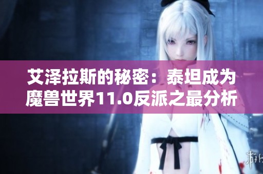 艾泽拉斯的秘密：泰坦成为魔兽世界11.0反派之最分析