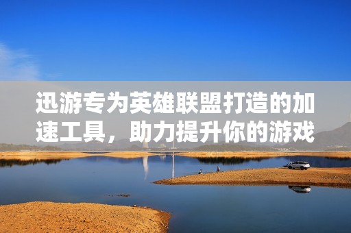 迅游专为英雄联盟打造的加速工具，助力提升你的游戏体验