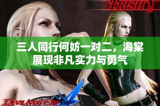三人同行何妨一对二，海棠展现非凡实力与勇气