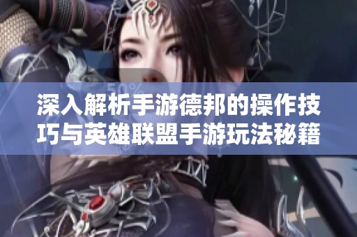 深入解析手游德邦的操作技巧与英雄联盟手游玩法秘籍
