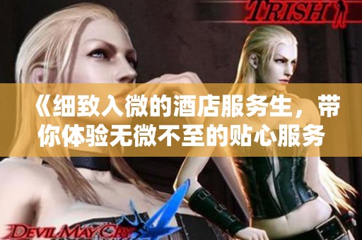 《细致入微的酒店服务生，带你体验无微不至的贴心服务》
