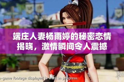 端庄人妻杨雨婷的秘密恋情揭晓，激情瞬间令人震撼