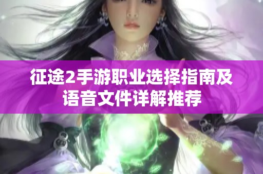 征途2手游职业选择指南及语音文件详解推荐