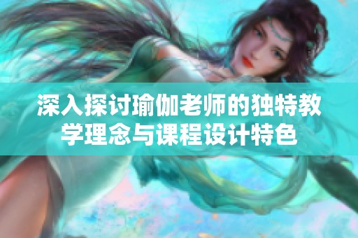 深入探讨瑜伽老师的独特教学理念与课程设计特色