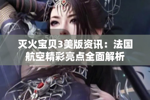 灭火宝贝3美版资讯：法国航空精彩亮点全面解析