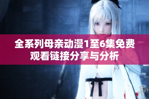 全系列母亲动漫1至6集免费观看链接分享与分析