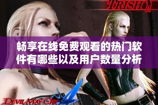 畅享在线免费观看的热门软件有哪些以及用户数量分析