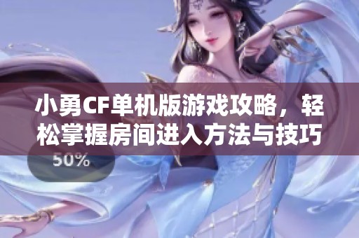 小勇CF单机版游戏攻略，轻松掌握房间进入方法与技巧