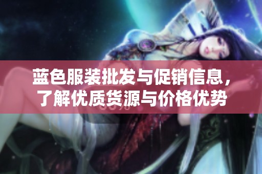 蓝色服装批发与促销信息，了解优质货源与价格优势