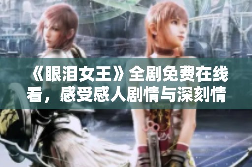 《眼泪女王》全剧免费在线看，感受感人剧情与深刻情感