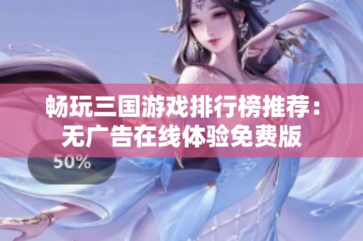 畅玩三国游戏排行榜推荐：无广告在线体验免费版