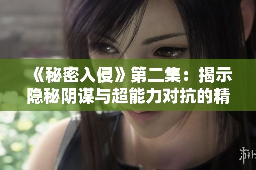 《秘密入侵》第二集：揭示隐秘阴谋与超能力对抗的精彩情节