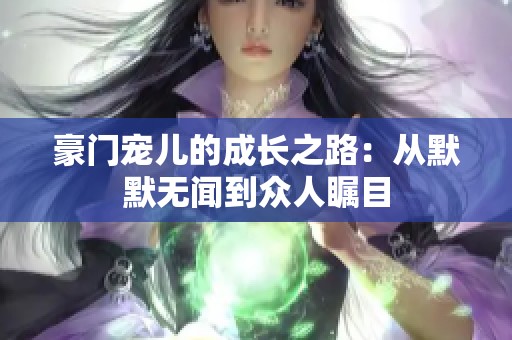 豪门宠儿的成长之路：从默默无闻到众人瞩目