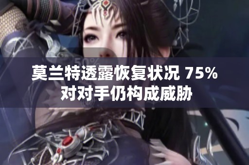 莫兰特透露恢复状况 75% 对对手仍构成威胁